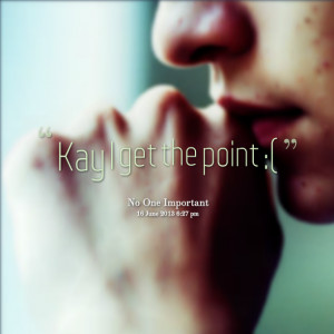 Quotes Picture: kay i get the point :(