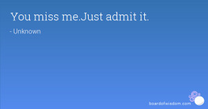 You miss me.Just admit it.