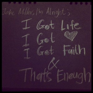 Jake Miller, I'm Alright ; i got life, i got love, i got faith and ...