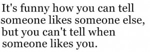 ... someone likes someone else, but you can't tell when someone likes you