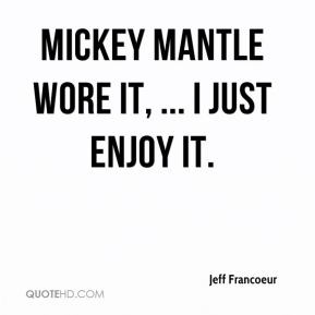 Mickey Mantle wore it, ... I just enjoy it.