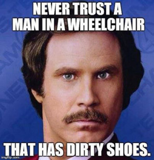 funny photo never trust man wheelchair dirty shoes has in a