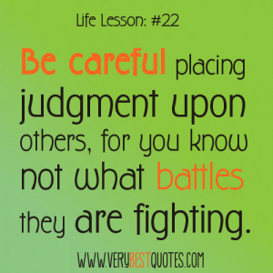 Life-lesson quotes - Be careful placing judgment upon others, for you ...