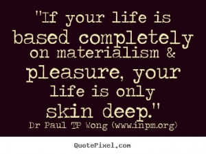 If your life is based completely on materialism & pleasure, your life ...