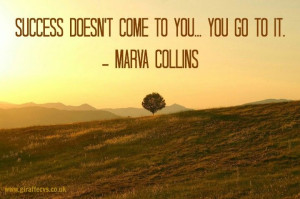Success doesn't come to you... You go to it. ~ Marva Collins. Quotes ...