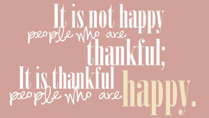 It is not happy people who are thankful; it is thankful people who are ...
