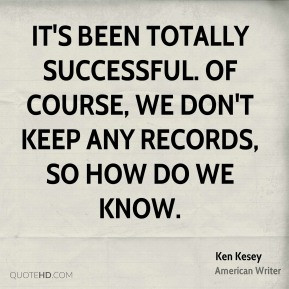 Ken Kesey - It's been totally successful. Of course, we don't keep any ...