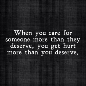 you get hurt more than you deserve...