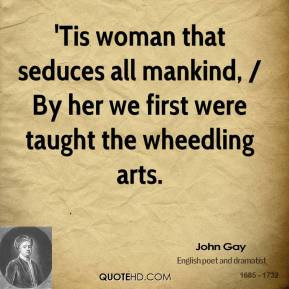 John Gay - 'Tis woman that seduces all mankind, / By her we first were ...