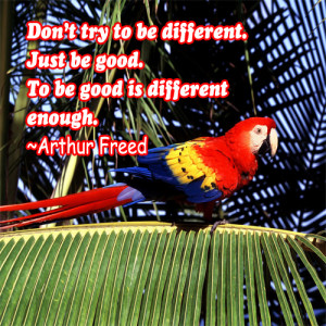 Don’t try to be different.Just be good. To be good is different ...