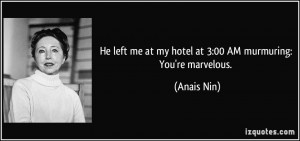 ... me at my hotel at 3:00 AM murmuring: You're marvelous. - Anais Nin