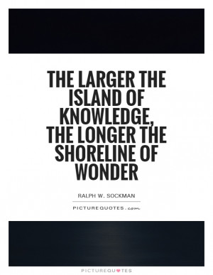 ... of knowledge, the longer the shoreline of wonder Picture Quote #1