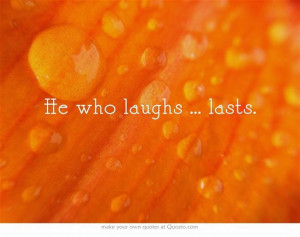 He who laughs ... lasts.