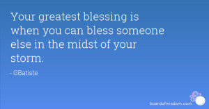 Your greatest blessing is when you can bless someone else in the midst ...