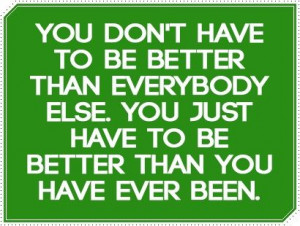 Be better than you have ever been!