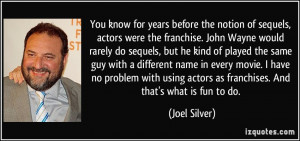 sequels, actors were the franchise. John Wayne would rarely do sequels ...