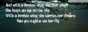 ... broken wing, she carries her dreams, Man, you oughta see her fly