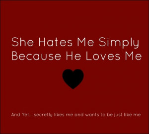 She hates me Simply Because he loves me! ha i only posted this because ...
