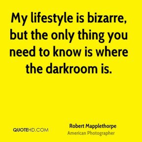 Robert Mapplethorpe - My lifestyle is bizarre, but the only thing you ...