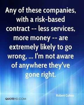 Robert Cohen - Any of these companies, with a risk-based contract ...