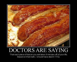 ... saying that each piece of bacon you eat takes 9 minutes off your life