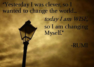 Yesterday I was clever, so I wanted to change the world. Today I am ...