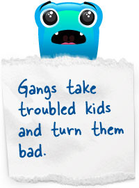 Gangs take troubled kids and turn them bad.