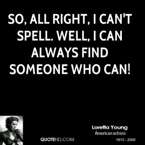 So, all right, I can't spell. Well, I can always find someone who can!