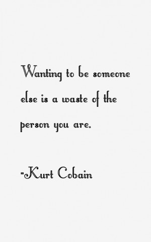 Wanting to be someone else is a waste of the person you are.”