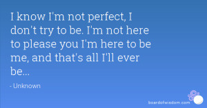 know I'm not perfect, I don't try to be. I'm not here to please you I ...
