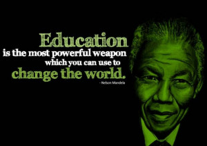 Education is the most powerful weapon which you can use to change the ...