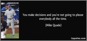 ... and you're not going to please everybody all the time. - Mike Quade