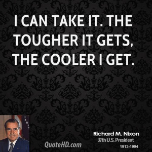 can take it. The tougher it gets, the cooler I get.