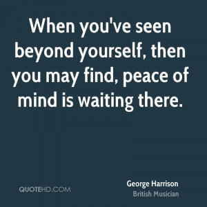 ... beyond yourself, then you may find, peace of mind is waiting there