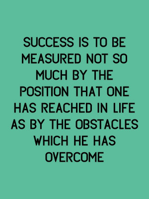 ... life as by the obstacles which he has overcome. -Booker T. Washington