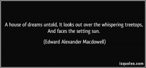 ... treetops, And faces the setting sun. - Edward Alexander Macdowell