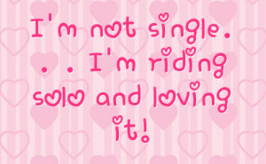 not single. . . I'm riding solo and loving it!