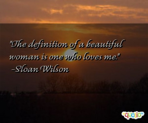 The definition of a beautiful woman is one who loves me. -Sloan Wilson