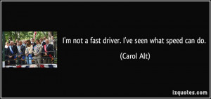 not a fast driver. I've seen what speed can do. - Carol Alt