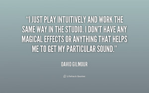 just play intuitively and work the same way in the studio. I don't ...