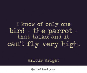 Wilbur Wright picture quotes - I know of only one bird - the parrot ...