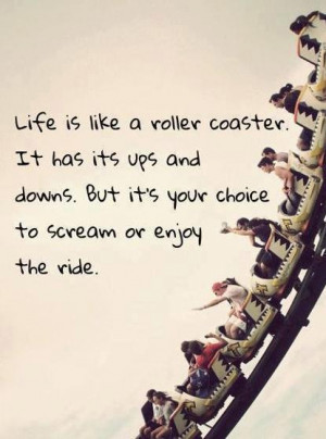 Life is like a roller coaster. It has its ups and downs. But it's your ...