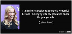 ... bringing it to my generation and to the younger kids. - LeAnn Rimes