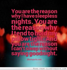... tight. And you are the reason I can't sleep without saying goodnight