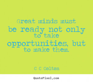 ... be ready not only to take opportunities, but.. - Inspirational quotes