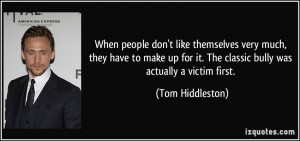 ... it. The classic bully was actually a victim first. - Tom Hiddleston