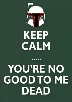 Keep calm... you're no good to me dead