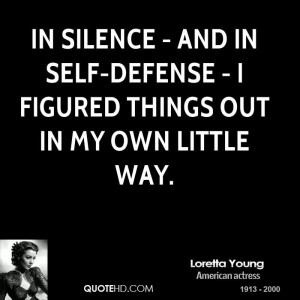 In silence - and in self-defense - I figured things out in my own ...