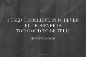 used to believe in forever but forever is too good to be true. # ...