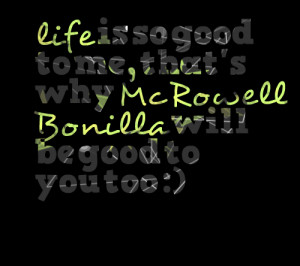 Quotes Picture: life is so good to me, that's why mc rowell bonilla ...